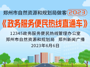 郑州市自然资源和规划局做客2023《政务服务便民热线直通车》