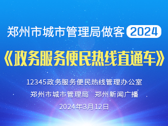 郑州市城市管理局做客2024《政务服务便民热线直通车》