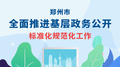 郑州市全面推进基层政务公开标准化规范化工作