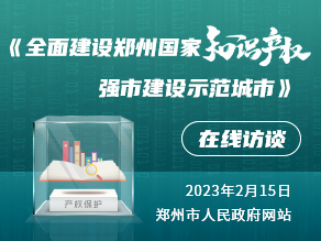 《全面建设郑州国家知识产权强市建设示范城市》在线访谈