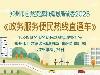 郑州市自然资源和规划局做客2025《政务服务便民热线直通车》